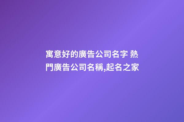 寓意好的廣告公司名字 熱門廣告公司名稱,起名之家-第1張-公司起名-玄機派